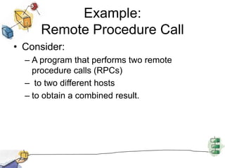 Example: Remote Procedure CallConsider:A program that performs two remote procedure calls (RPCs)  to two different hosts to obtain a combined result.