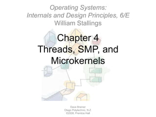 Chapter 4Threads, SMP, and Microkernels Dave Bremer Otago Polytechnic, N.Z.©2008, Prentice Hall Operating Systems:Internals and Design Principles, 6/EWilliam Stallings 