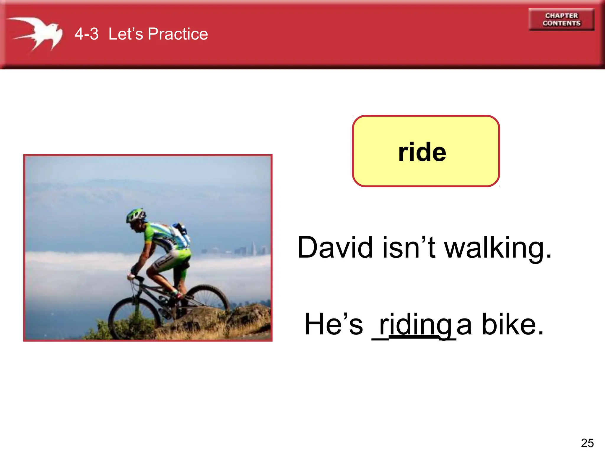 David isn’t walking.
4-3 Let’s Practice
ride
25
He’s _
riding
_a bike.
 