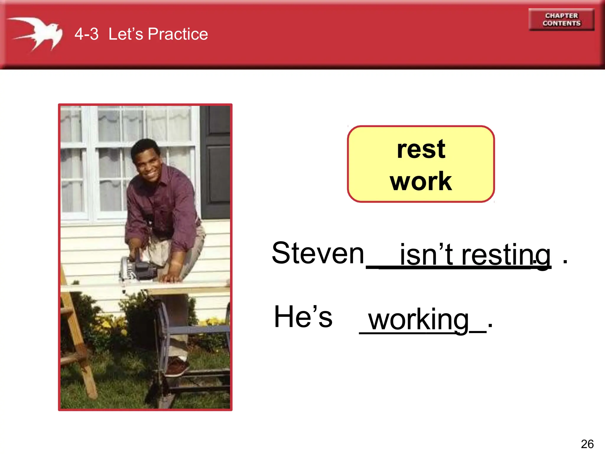 Steven _________.
He’s
4-3 Let’s Practice
rest
work
26
isn’t resting .
working_.
 
