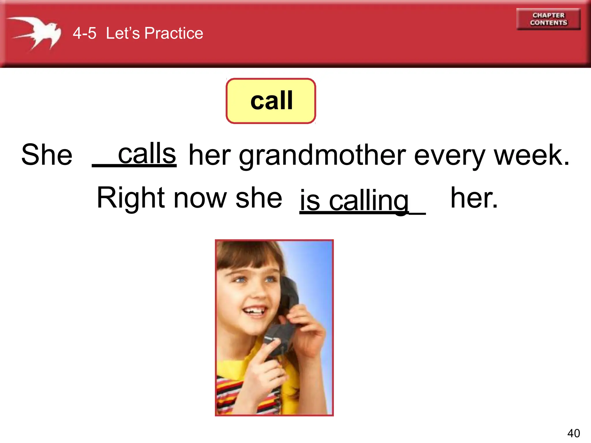 She her grandmother every week.
Right now she her.
4-5 Let’s Practice
call
40
calls
is calling_
 