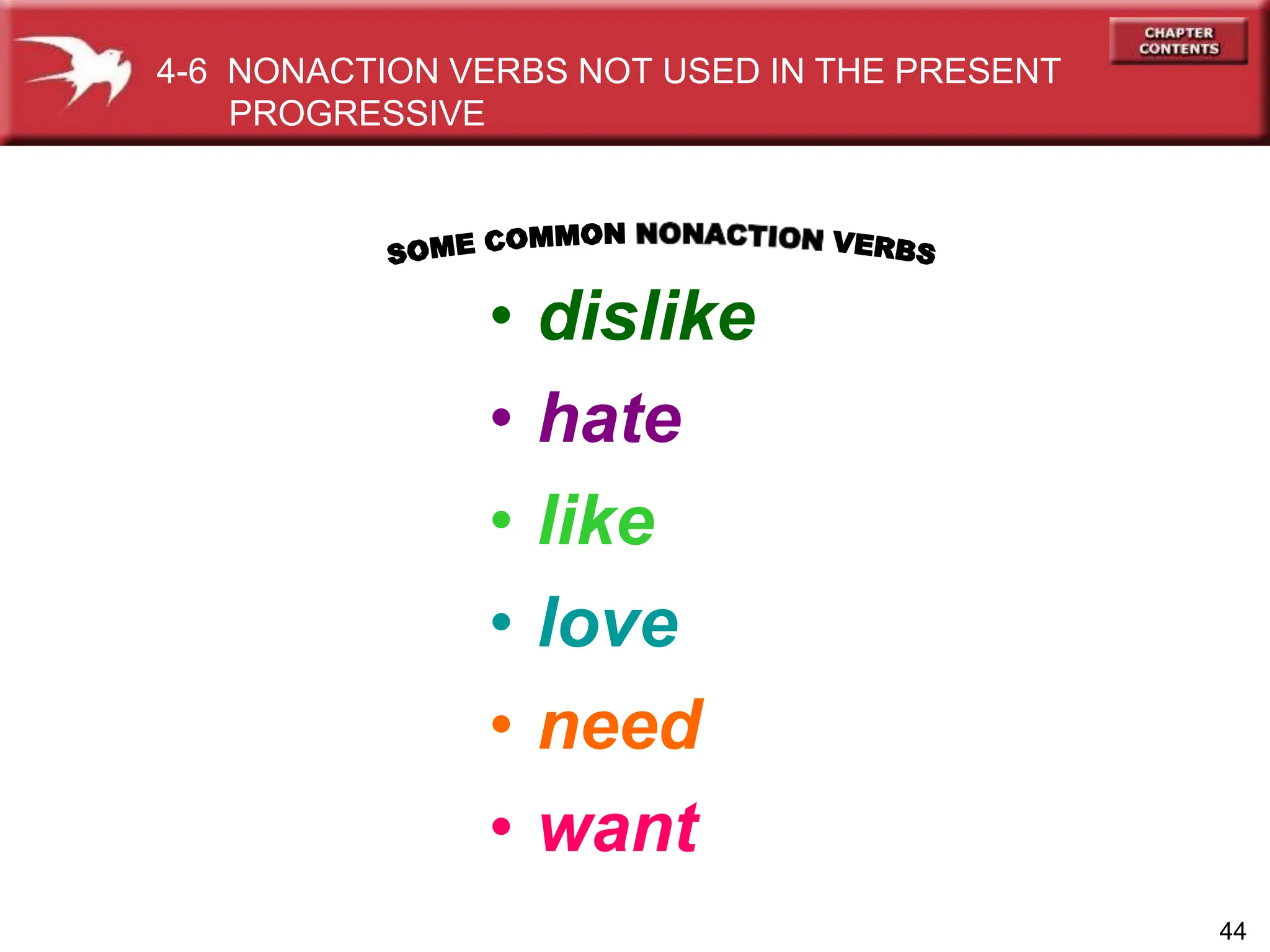 • dislike
• hate
• like
• love
• need
• want
44
4-6 NONACTION VERBS NOT USED IN THE PRESENT
PROGRESSIVE
 