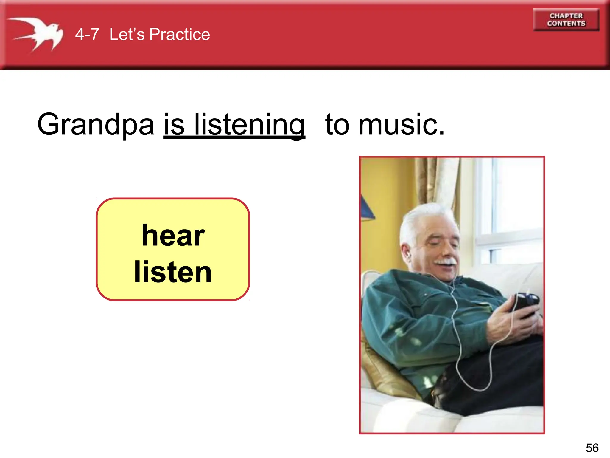 4-7 Let’s Practice
Grandpa is listening to music.
hear
listen
56
 