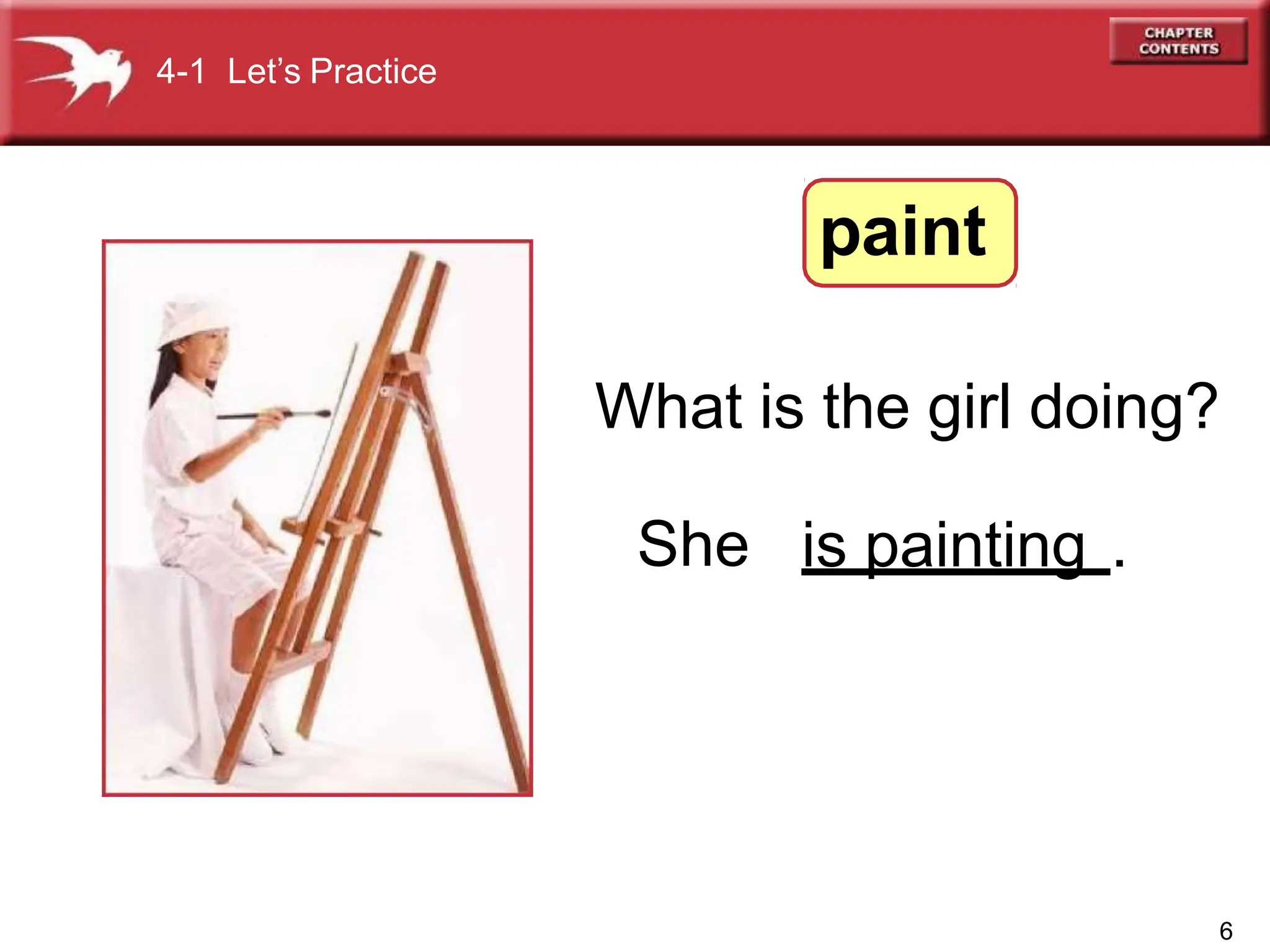 What is the girl doing?
She
4-1 Let’s Practice
paint
6
is painting .
 