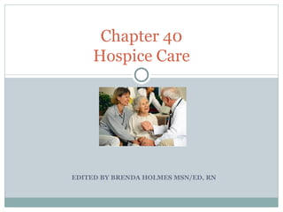 EDITED BY BRENDA HOLMES MSN/ED, RN Chapter 40 Hospice Care 