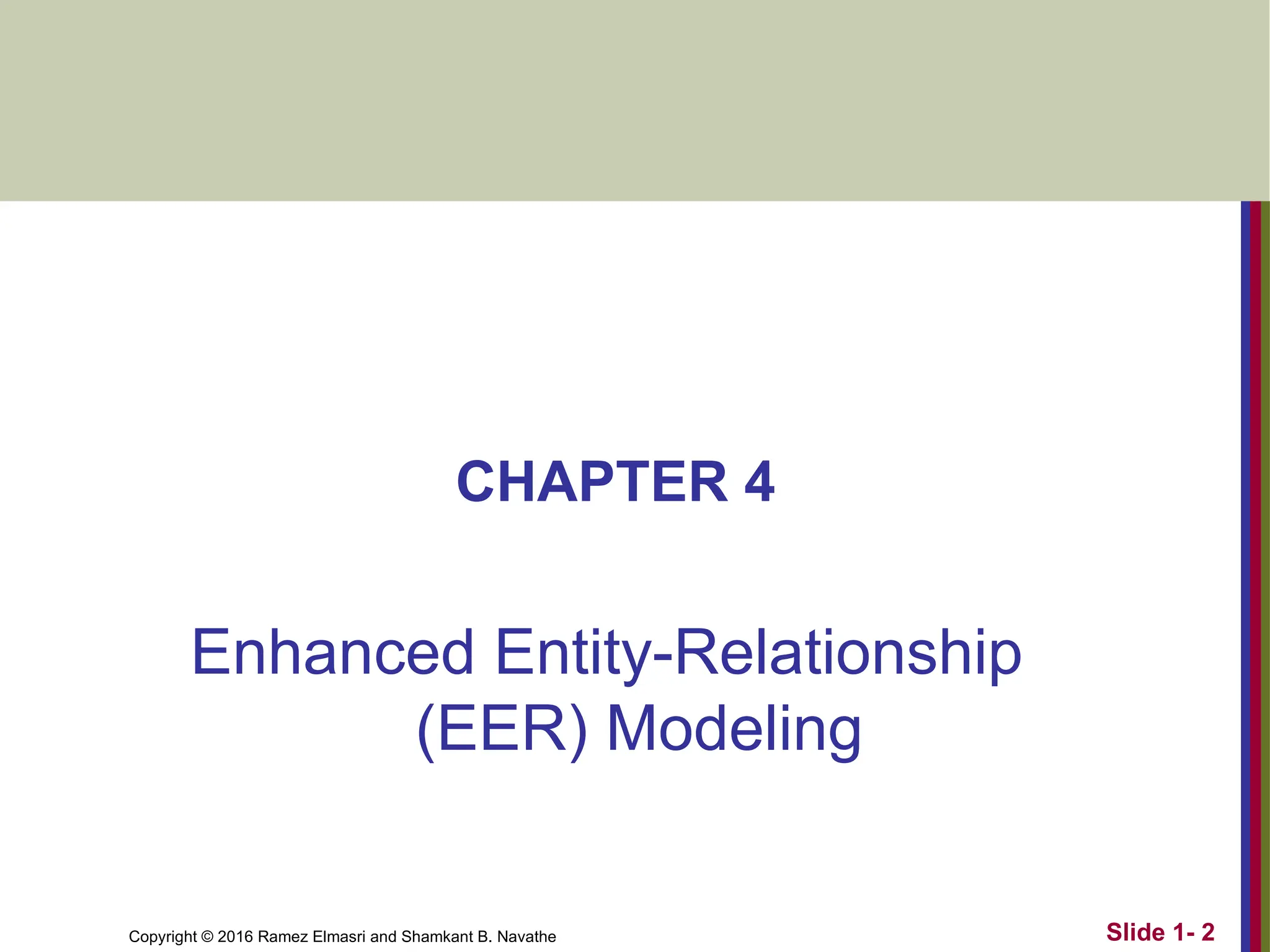 Copyright © 2016 Ramez Elmasri and Shamkant B. Navathe
CHAPTER 4
Enhanced Entity-Relationship
(EER) Modeling
Slide 1- 2
 