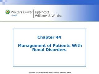 Chapter 44

Management of Patients With
     Renal Disorders




    Copyright © 2010 Wolters Kluwer Health | Lippincott Williams & Wilkins
 