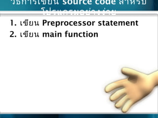 วิธีการเขียน source code สำาหรับ
โปรแกรมอย่างง่าย
1. เขียน Preprocessor statement
2. เขียน main function
 