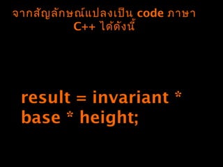 จำกสัญลักษณ์แปลงเป็น code ภำษำ
C++ ได้ดังนี้
result = invariant *
base * height;
 