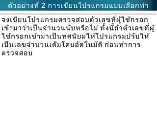 ตัวอย่ำงที่ 2 กำรเขียนโปรแกรมแบบเลือกทำำ
จงเขียนโปรแกรมตรวจสอบตัวเลขที่ผู้ใช้กรอก
เข้ำมำว่ำเป็นจำำนวนนับหรือไม่ ทั้งนี้ถ้ำตัวเลขที่ผู้
ใช้กรอกเข้ำมำเป็นทศนิยมให้โปรแกรมปรับให้
เป็นเลขจำำนวนเต็มโดยอัตโนมัติ ก่อนทำำกำร
ตรวจสอบ
 