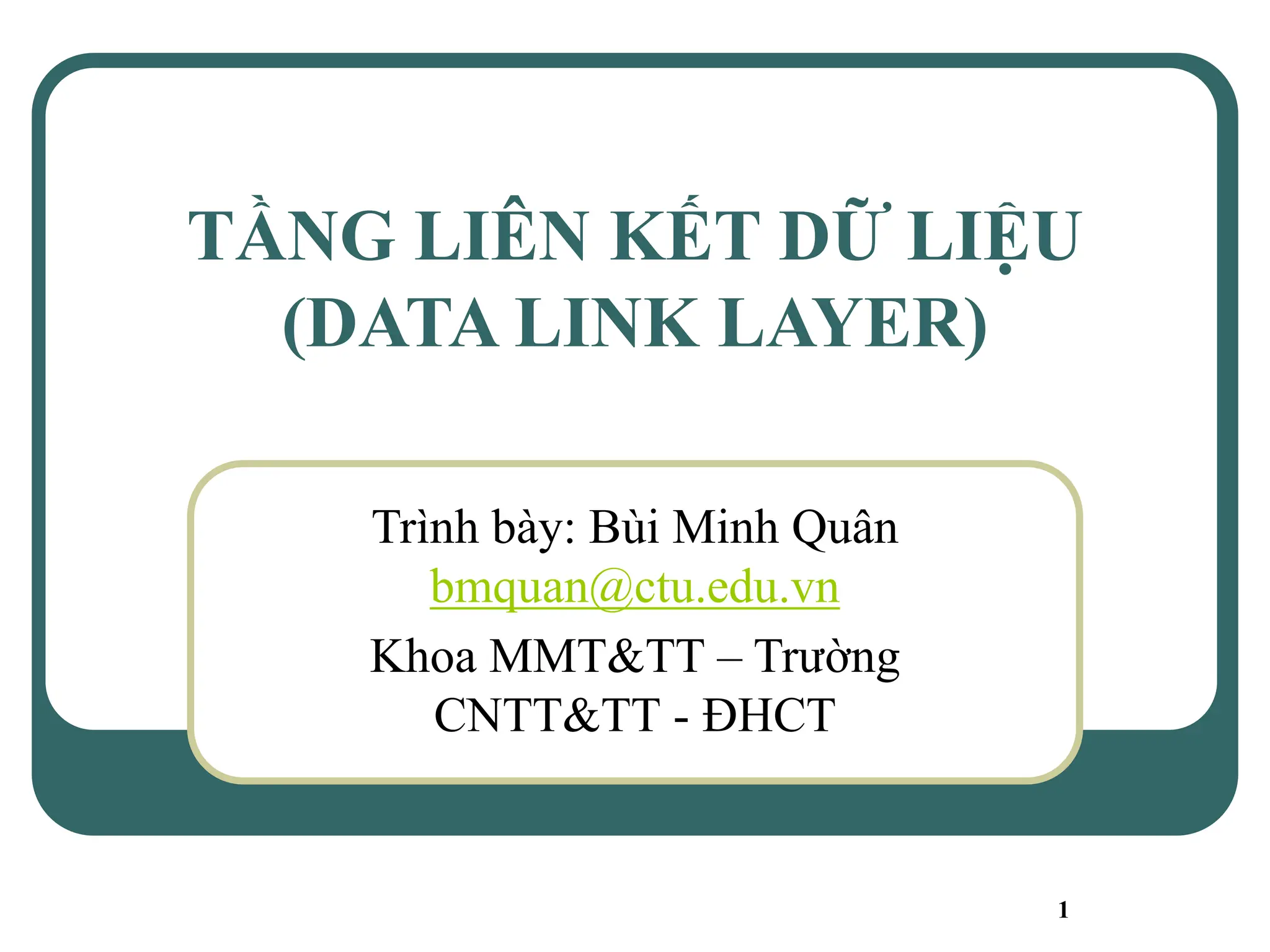 1
TẦNG LIÊN KẾT DỮ LIỆU
(DATA LINK LAYER)
Trình bày: Bùi Minh Quân
bmquan@ctu.edu.vn
Khoa MMT&TT – Trường
CNTT&TT - ĐHCT
 