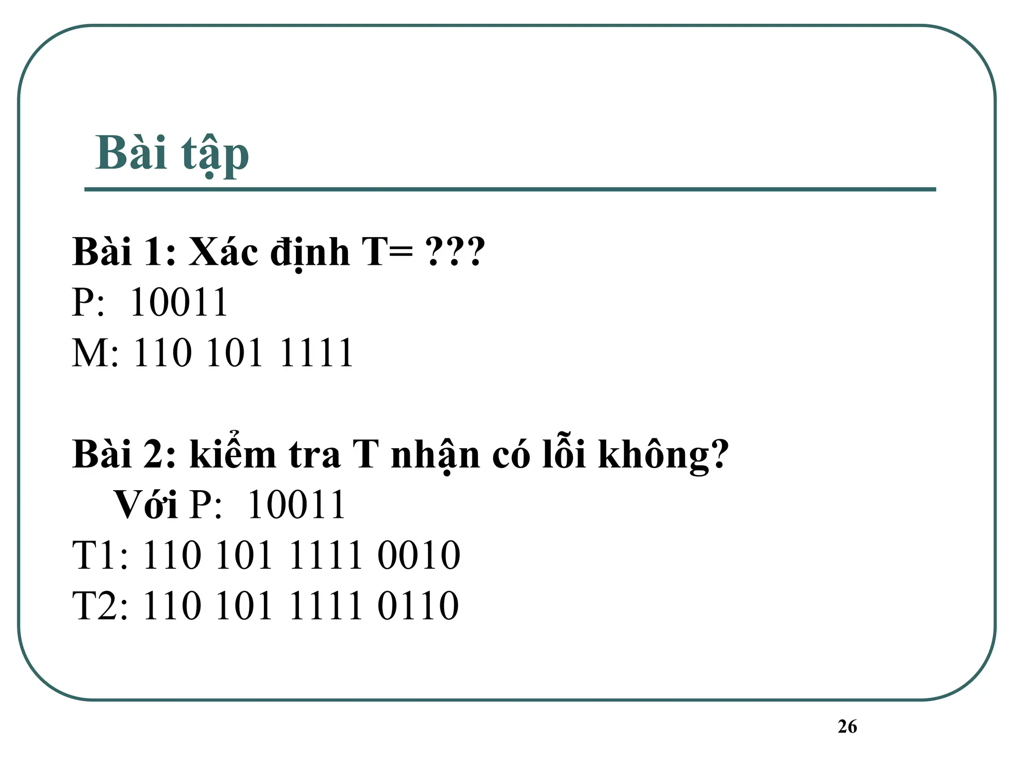 Bài tập
26
Bài 1: Xác định T= ???
P: 10011
M: 110 101 1111
Bài 2: kiểm tra T nhận có lỗi không?
Với P: 10011
T1: 110 101 1111 0010
T2: 110 101 1111 0110
 