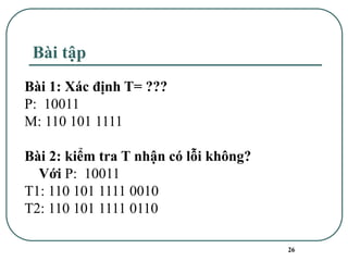 Bài tập
26
Bài 1: Xác định T= ???
P: 10011
M: 110 101 1111
Bài 2: kiểm tra T nhận có lỗi không?
Với P: 10011
T1: 110 101 1111 0010
T2: 110 101 1111 0110
 
