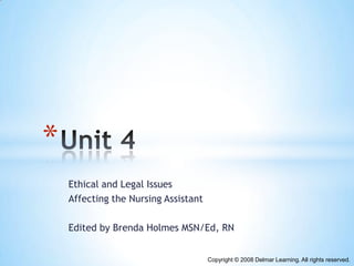 *
    Ethical and Legal Issues
    Affecting the Nursing Assistant

    Edited by Brenda Holmes MSN/Ed, RN


                                      Copyright © 2008 Delmar Learning. All rights reserved.
 