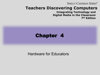 Teachers Discovering Computers
Integrating Technology and
Digital Media in the Classroom
7th Edition
Hardware for Educators
Chapter 4
 