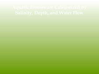 Aquatic Biomes are Categorized by
Salinity, Depth, and Water Flow
 