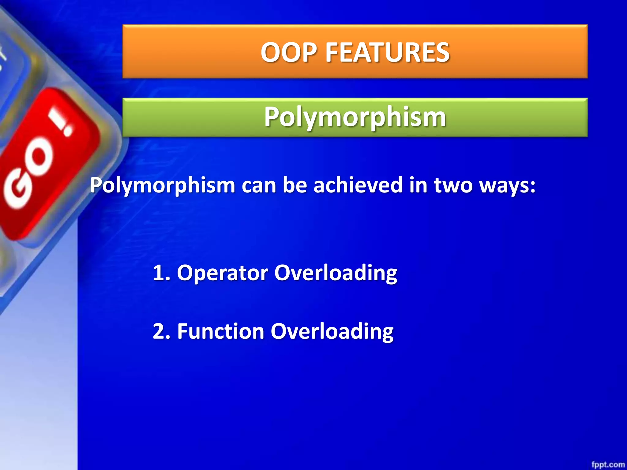 OOP FEATURES
Polymorphism
Polymorphism can be achieved in two ways:
1. Operator Overloading
2. Function Overloading
 
