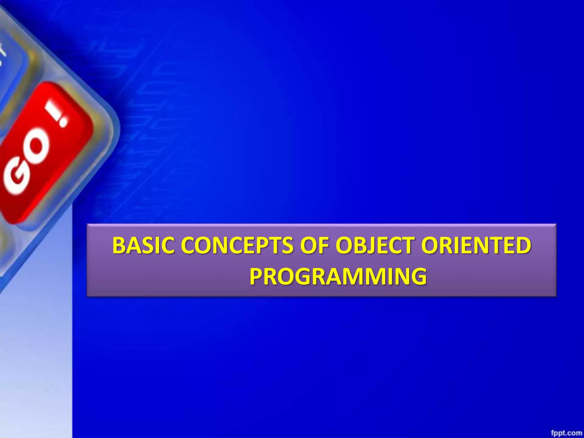BASIC CONCEPTS OF OBJECT ORIENTED
PROGRAMMING
 