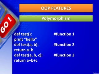 OOP FEATURES
Polymorphism
def test(): #function 1
print "hello"
def test(a, b): #function 2
return a+b
def test(a, b, c): #function 3
return a+b+c
 