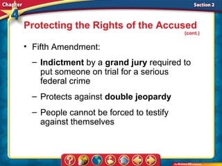 Protecting the Rights of the Accused
                                        (cont.)

• Fifth Amendment:
 – Indictment by a grand jury required to
   put someone on trial for a serious
   federal crime
 – Protects against double jeopardy
 – People cannot be forced to testify
   against themselves
 