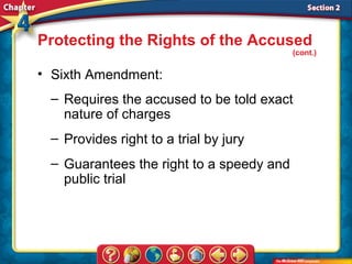 Protecting the Rights of the Accused
                                          (cont.)

• Sixth Amendment:
 – Requires the accused to be told exact
   nature of charges
 – Provides right to a trial by jury
 – Guarantees the right to a speedy and
   public trial
 