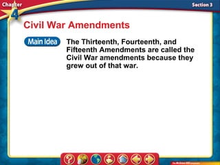 Civil War Amendments
        The Thirteenth, Fourteenth, and
        Fifteenth Amendments are called the
        Civil War amendments because they
        grew out of that war.
 