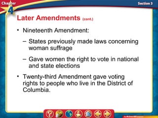 Later Amendments (cont.)
• Nineteenth Amendment:
  – States previously made laws concerning
    woman suffrage
  – Gave women the right to vote in national
    and state elections
• Twenty-third Amendment gave voting
  rights to people who live in the District of
  Columbia.
 