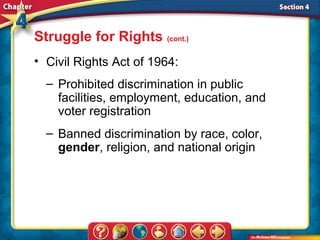 Struggle for Rights (cont.)
• Civil Rights Act of 1964:
  – Prohibited discrimination in public
    facilities, employment, education, and
    voter registration
  – Banned discrimination by race, color,
    gender, religion, and national origin
 