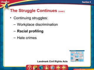 The Struggle Continues (cont.)
• Continuing struggles:
  – Workplace discrimination
  – Racial profiling
  – Hate crimes




                  Landmark Civil Rights Acts
 