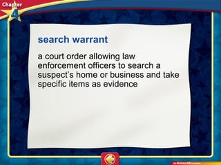search warrant 
a court order allowing law
enforcement officers to search a
suspect’s home or business and take
specific items as evidence
 