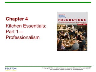 Chapter 4
Kitchen Essentials:
Part 1—
Professionalism

© Copyright 2011 by the National Restaurant Association Educational Foundation (NRAEF)
and published by Pearson Education, Inc. All rights reserved.

 