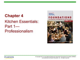 © Copyright 2011 by the National Restaurant Association Educational Foundation (NRAEF)
and published by Pearson Education, Inc. All rights reserved.
Chapter 4
Kitchen Essentials:
Part 1—
Professionalism
 