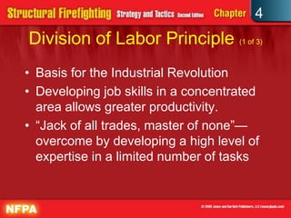 4
Division of Labor Principle (1 of 3)
• Basis for the Industrial Revolution
• Developing job skills in a concentrated
  area allows greater productivity.
• “Jack of all trades, master of none”—
  overcome by developing a high level of
  expertise in a limited number of tasks
 