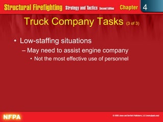 4
   Truck Company Tasks (3 of 3)
• Low-staffing situations
  – May need to assist engine company
     • Not the most effective use of personnel
 