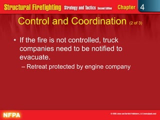 4
 Control and Coordination (2 of 3)
• If the fire is not controlled, truck
  companies need to be notified to
  evacuate.
  – Retreat protected by engine company
 