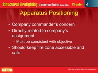 4
     Apparatus Positioning
• Company commander’s concern
• Directly related to company’s
  assignment
  – Must be consistent with objective
• Should keep fire zone accessible and
  safe
 
