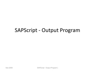 SAPScript - Output Program
Dec-2008 SAPScript - Output Program |
 