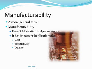 Manufacturability
 A more general term
 Manufacturability
 Ease of fabrication and/or assembly
 It has important implications for
 Cost
 Productivity
 Quality
#prof_evad
 