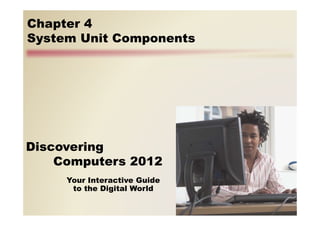 Your Interactive Guide
to the Digital World
Discovering
Computers 2012
Chapter 4
System Unit Components
 