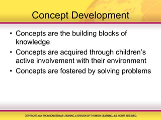 Concept DevelopmentConcepts are the building blocks of knowledgeConcepts are acquired through children’s active involvement with their environmentConcepts are fostered by solving problems