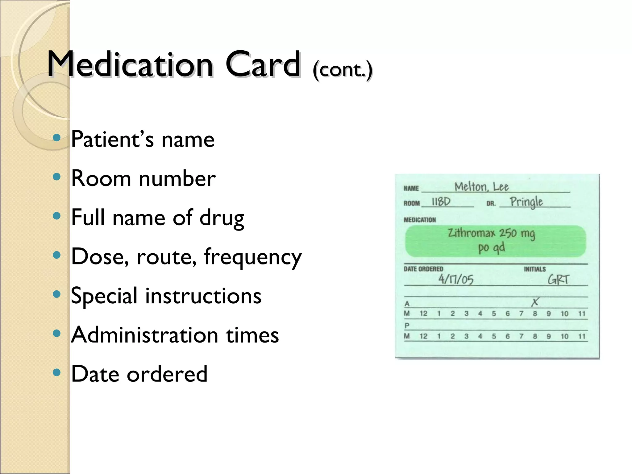 Medication Card  (cont.) Patient’s name Room number Full name of drug Dose, route, frequency Special instructions Administration times Date ordered 