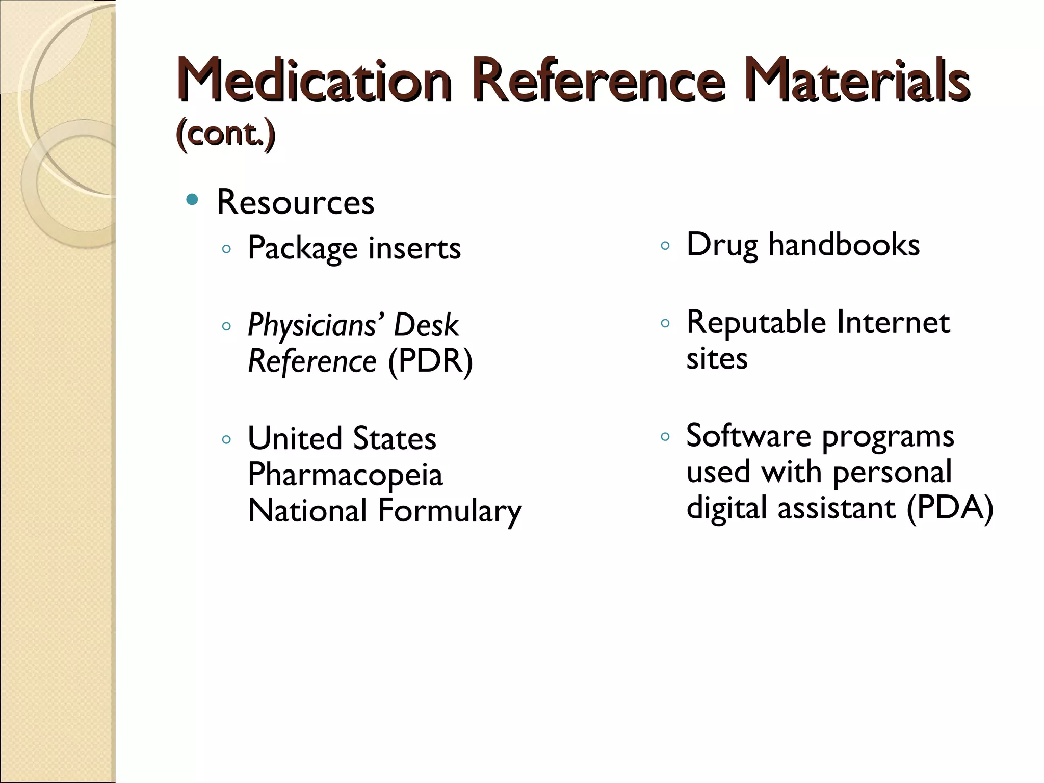 Medication Reference Materials  (cont.) Resources Package inserts Physicians’ Desk Reference  (PDR) United States Pharmacopeia National Formulary Drug handbooks Reputable Internet sites Software programs used with personal digital assistant (PDA) 