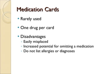 Medication Cards Rarely used One drug per card Disadvantages Easily misplaced Increased potential for omitting a medication Do not list allergies or diagnoses 