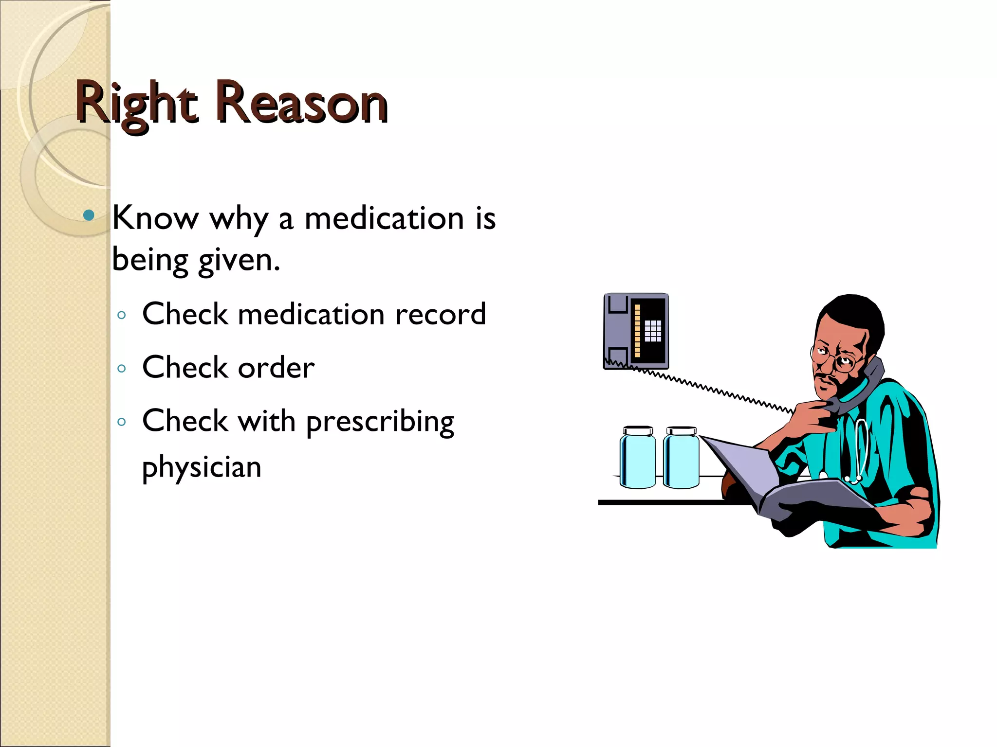 Right Reason Know why a medication is being given. Check medication record Check order Check with prescribing physician 