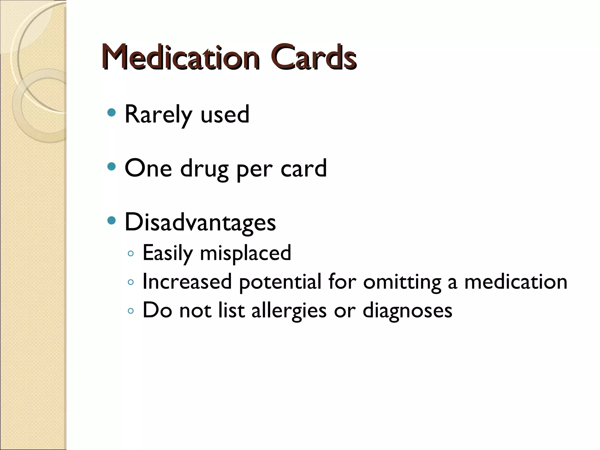 Medication Cards Rarely used One drug per card Disadvantages Easily misplaced Increased potential for omitting a medication Do not list allergies or diagnoses 