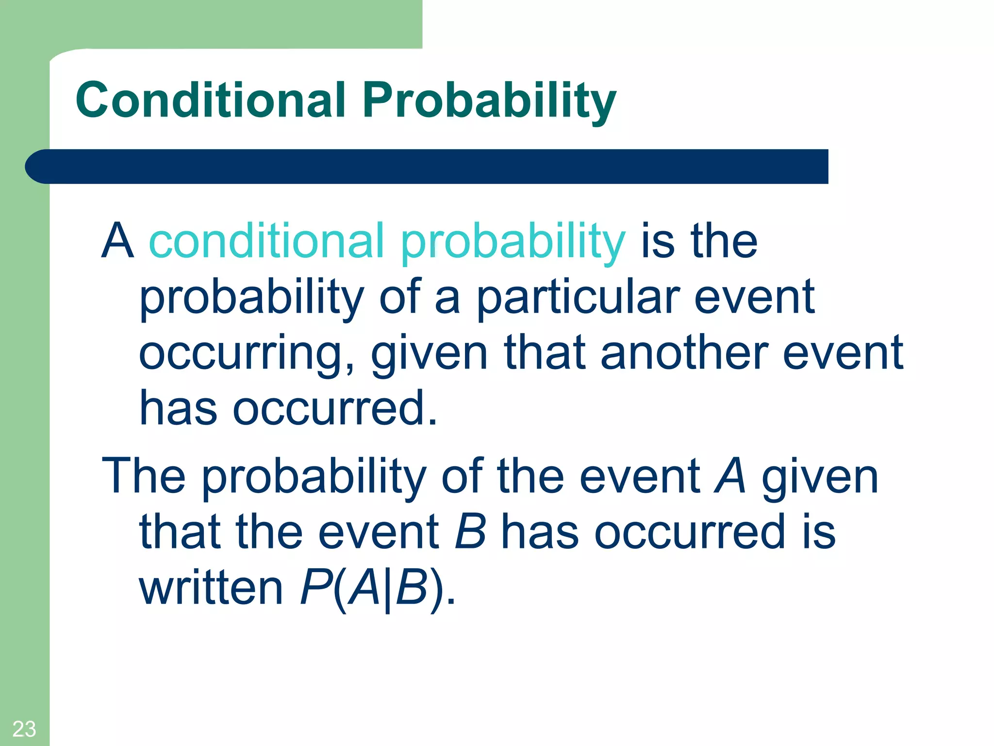 Conditional Probability A  conditional probability  is the probability of a particular event occurring, given that another event has occurred. The probability of the event  A  given that the event  B  has occurred is written  P ( A | B ). 