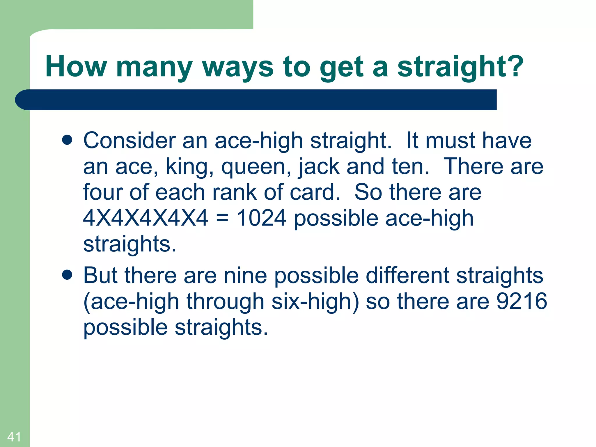 How many ways to get a straight? Consider an ace-high straight.  It must have an ace, king, queen, jack and ten.  There are four of each rank of card.  So there are 4X4X4X4X4 = 1024 possible ace-high straights. But there are nine possible different straights (ace-high through six-high) so there are 9216 possible straights. 