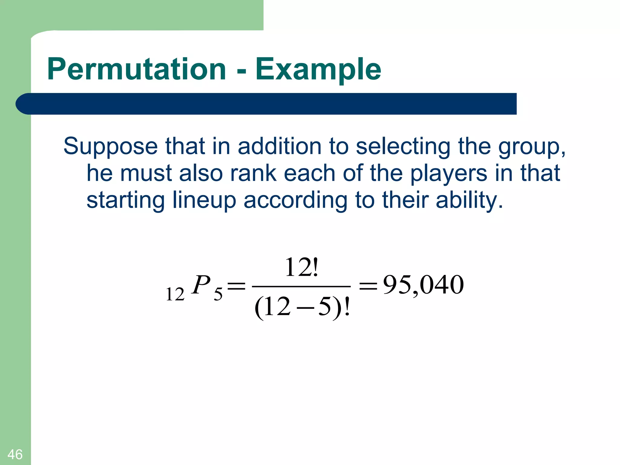 Permutation - Example Suppose that in addition to selecting the group, he must also rank each of the players in that starting lineup according to their ability.  