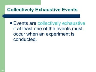 Collectively Exhaustive Events Events are  collectively exhaustive  if at least one of the events must occur when an experiment is conducted. 