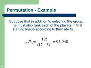 Permutation - Example Suppose that in addition to selecting the group, he must also rank each of the players in that starting lineup according to their ability.  